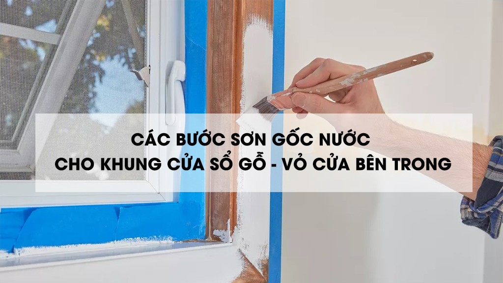 CÁC BƯỚC SƠN GỐC NƯỚC CHO KHUNG CỬA SỔ GỖ HOẶC VỎ CỬA BÊN TRONG